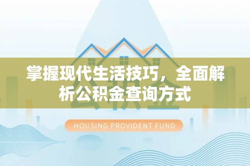 浏阳掌握现代生活技巧，全面解析公积金查询方式