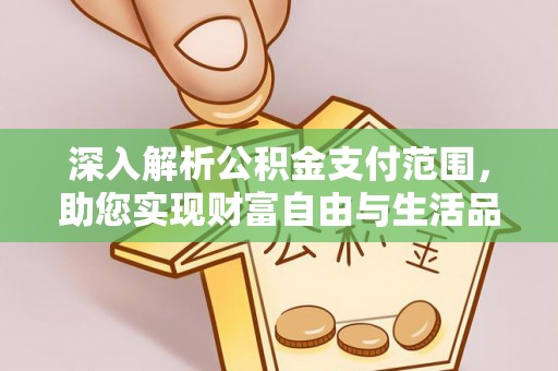 浏阳深入解析公积金支付范围，助您实现财富自由与生活品质提升