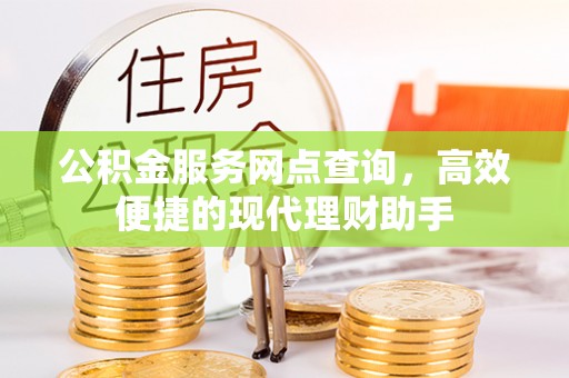 浏阳公积金服务网点查询，高效便捷的现代理财助手