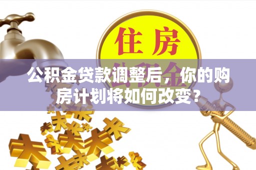 浏阳公积金贷款调整后，你的购房计划将如何改变？