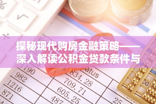 浏阳探秘现代购房金融策略——深入解读公积金贷款条件与优势