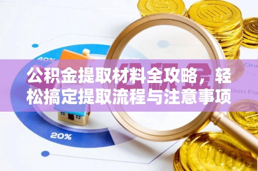 浏阳公积金提取材料全攻略，轻松搞定提取流程与注意事项