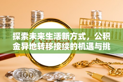 浏阳探索未来生活新方式，公积金异地转移接续的机遇与挑战
