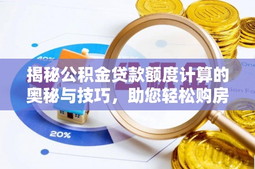 浏阳揭秘公积金贷款额度计算的奥秘与技巧，助您轻松购房