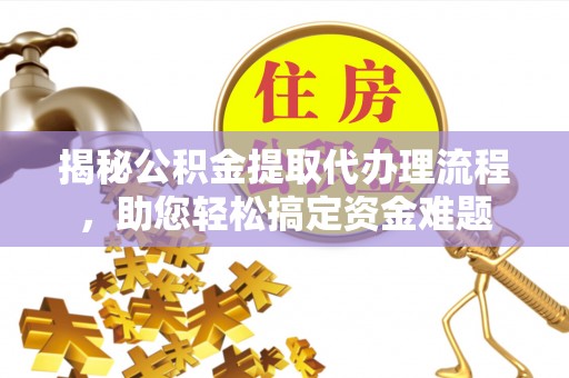 浏阳揭秘公积金提取代办理流程，助您轻松搞定资金难题