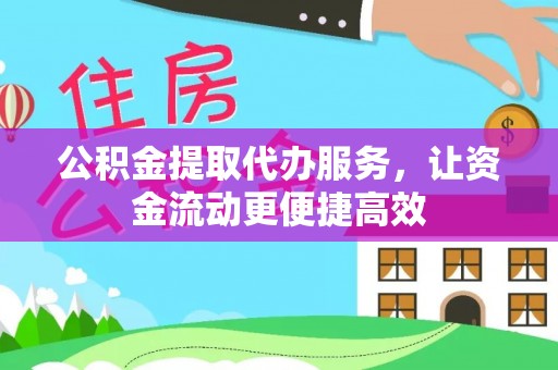浏阳公积金提取代办服务，让资金流动更便捷高效