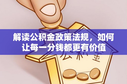 浏阳解读公积金政策法规，如何让每一分钱都更有价值