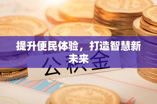 浏阳提升便民体验，打造智慧新未来