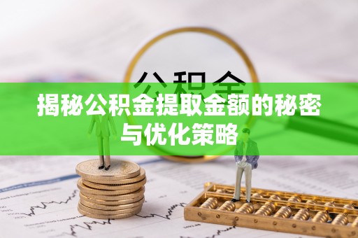 浏阳揭秘公积金提取金额的秘密与优化策略