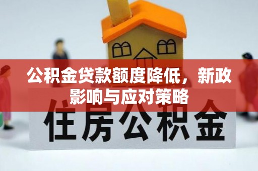 浏阳公积金贷款额度降低，新政影响与应对策略
