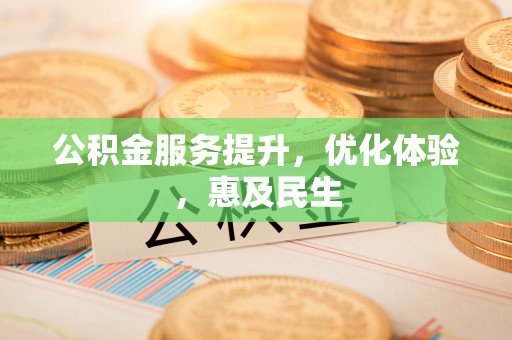 浏阳公积金服务提升，优化体验，惠及民生