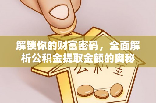 浏阳解锁你的财富密码，全面解析公积金提取金额的奥秘