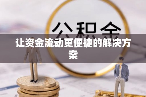 浏阳让资金流动更便捷的解决方案