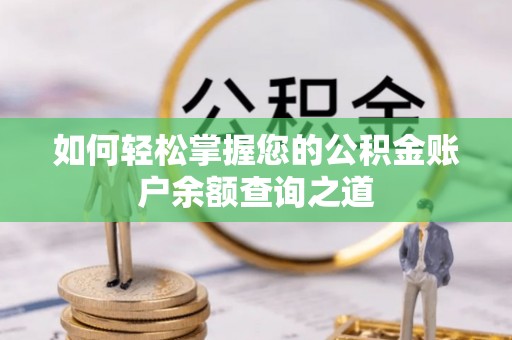 浏阳如何轻松掌握您的公积金账户余额查询之道