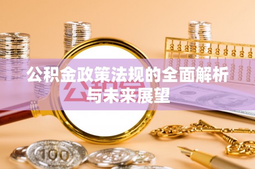 浏阳公积金政策法规的全面解析与未来展望