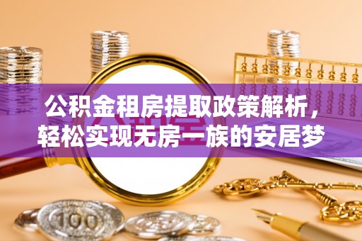 浏阳公积金租房提取政策解析，轻松实现无房一族的安居梦想