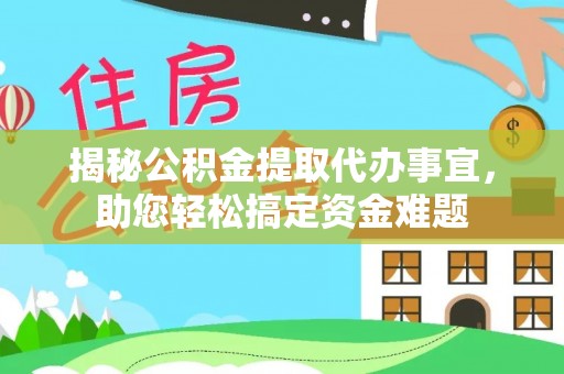 浏阳揭秘公积金提取代办事宜，助您轻松搞定资金难题