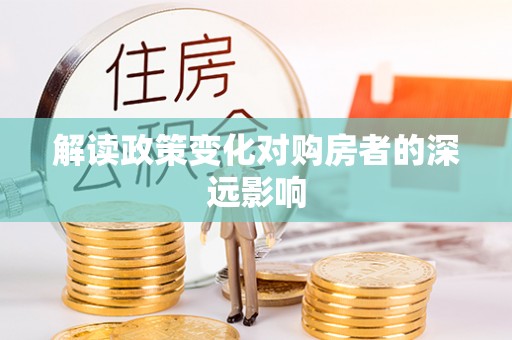 浏阳解读政策变化对购房者的深远影响