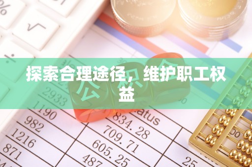 浏阳探索合理途径，维护职工权益