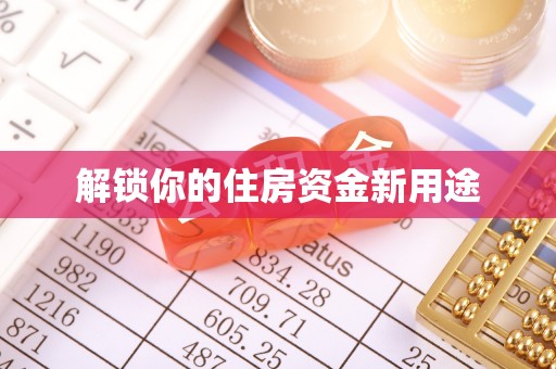 浏阳解锁你的住房资金新用途