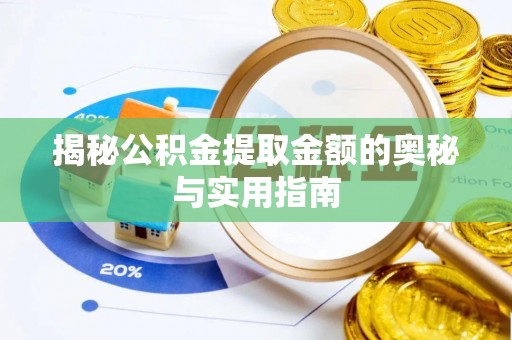 浏阳揭秘公积金提取金额的奥秘与实用指南