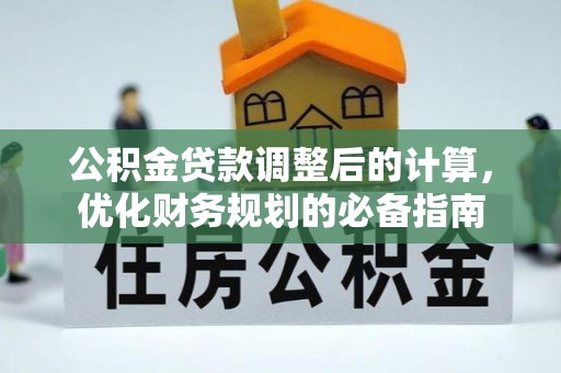 浏阳公积金贷款调整后的计算，优化财务规划的必备指南