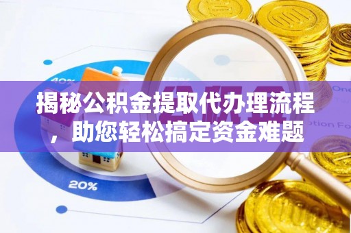 浏阳揭秘公积金提取代办理流程，助您轻松搞定资金难题