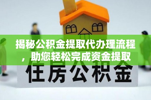 浏阳揭秘公积金提取代办理流程，助您轻松完成资金提取