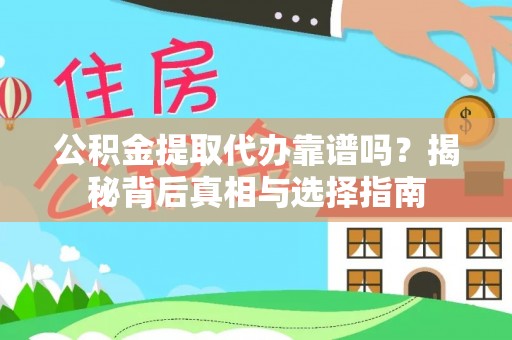 浏阳公积金提取代办靠谱吗？揭秘背后真相与选择指南
