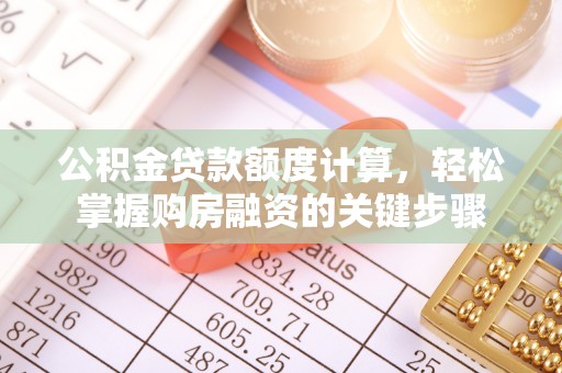 浏阳公积金贷款额度计算，轻松掌握购房融资的关键步骤