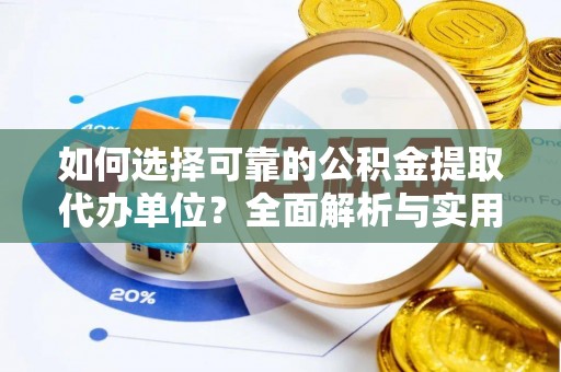 浏阳如何选择可靠的公积金提取代办单位？全面解析与实用指南