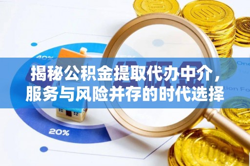 浏阳揭秘公积金提取代办中介，服务与风险并存的时代选择