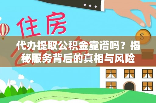 浏阳代办提取公积金靠谱吗？揭秘服务背后的真相与风险