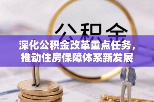 浏阳深化公积金改革重点任务，推动住房保障体系新发展
