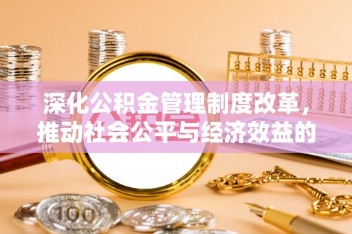 浏阳深化公积金管理制度改革，推动社会公平与经济效益的双赢
