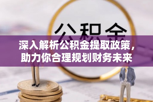 浏阳深入解析公积金提取政策，助力你合理规划财务未来