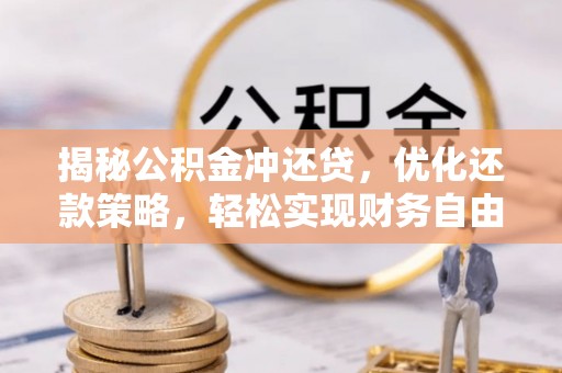浏阳揭秘公积金冲还贷，优化还款策略，轻松实现财务自由