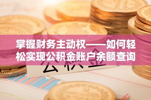 浏阳掌握财务主动权——如何轻松实现公积金账户余额查询